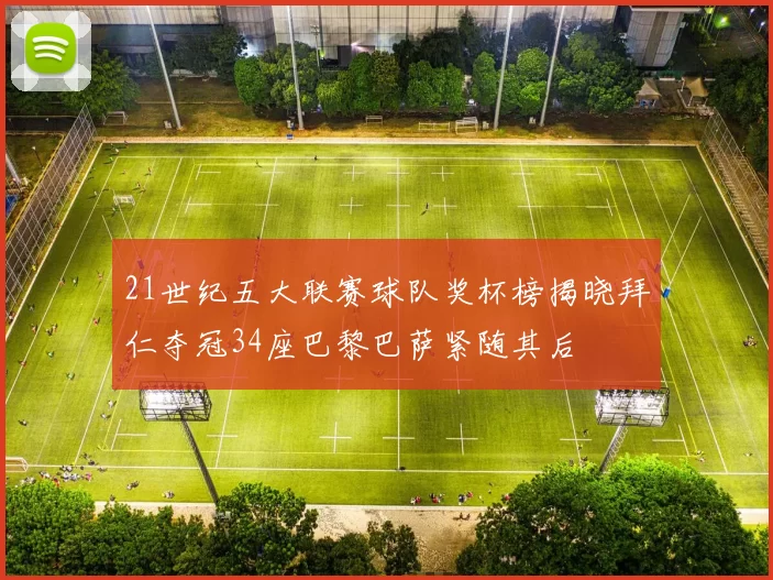 21世纪五大联赛球队奖杯榜揭晓拜仁夺冠34座巴黎巴萨紧随其后