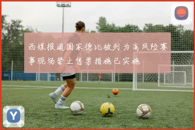 西媒报道国家德比被列为高风险赛事现场禁止售票措施已实施