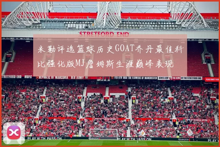 米勒评选篮球历史GOAT乔丹最佳科比强化版MJ詹姆斯生涯巅峰表现