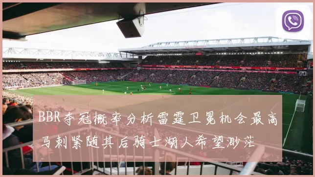 BBR夺冠概率分析雷霆卫冕机会最高马刺紧随其后骑士湖人希望渺茫