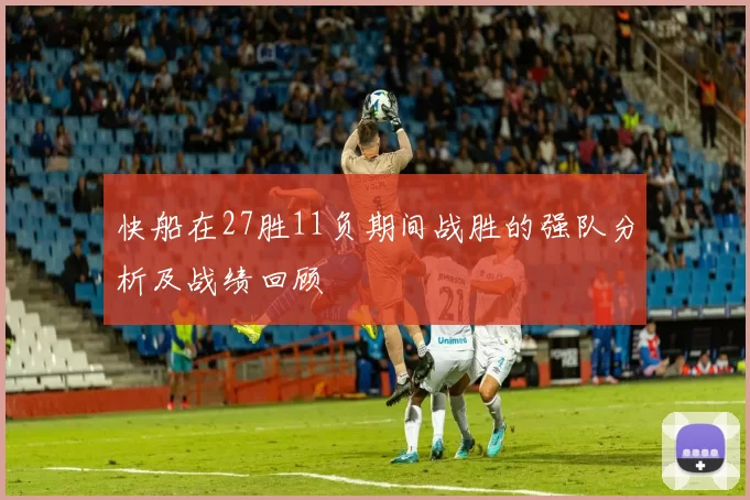 快船在27胜11负期间战胜的强队分析及战绩回顾