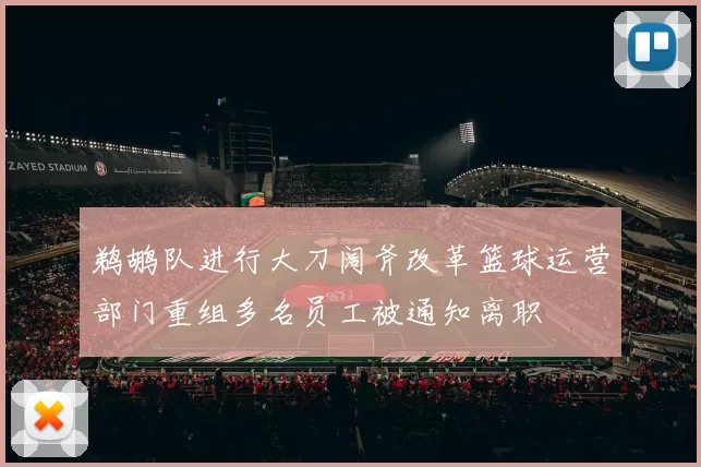 鹈鹕队进行大刀阔斧改革篮球运营部门重组多名员工被通知离职