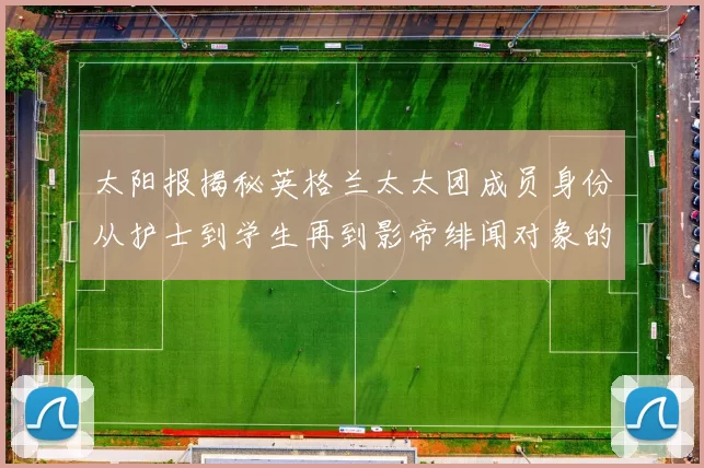 太阳报揭秘英格兰太太团成员身份从护士到学生再到影帝绯闻对象的多样性